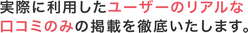 評価の高い口コミはもちろん低い口コミもしっかり掲載しております。